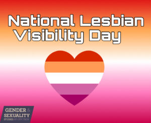 An image with a lesbian-color background and heart (Red, orange, white, pink, and burgundy) with the text 'National Lesbian Visibility Day' in the middle. At the bottom right corner is a text with "City Tech GSS." The bottom left corner has a purple G&S logo. 