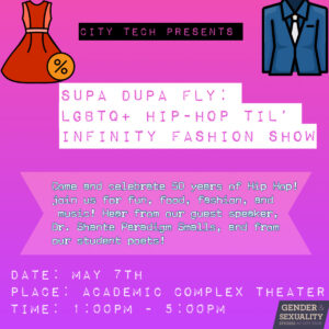 A purple flier with the text 'City Tech Presents' and Supa Dupa Fly: LGBTQ+ Hip-Hop Til' Infinity Fashion Show.' The flier has information such as the date, time, room #, and a brief description of the event. There is a purple G&S logo at the bottom right corner. 