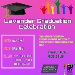 The image is a promotional flier for City Tech's Lavender Graduation Celebration. The background color of the flier is a light purple hue. At the top left of the flier, there is an image of a graduation cap, and at the top right, there is an image of six hands the color of a rainbow. The flier has information about the celebration, such as time, place, date, and event festivities. The same information on the flier is shown under the image of this post. 