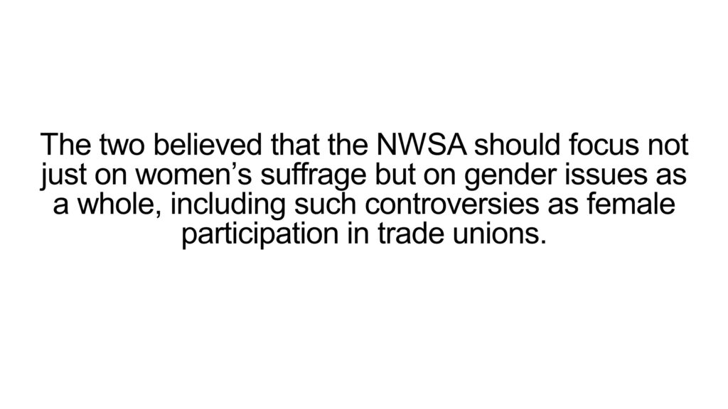 The two believed that the NWSA should focus not just on women’s suffrage but on gender issues as a whole, including such controversies as female participation in trade unions.
