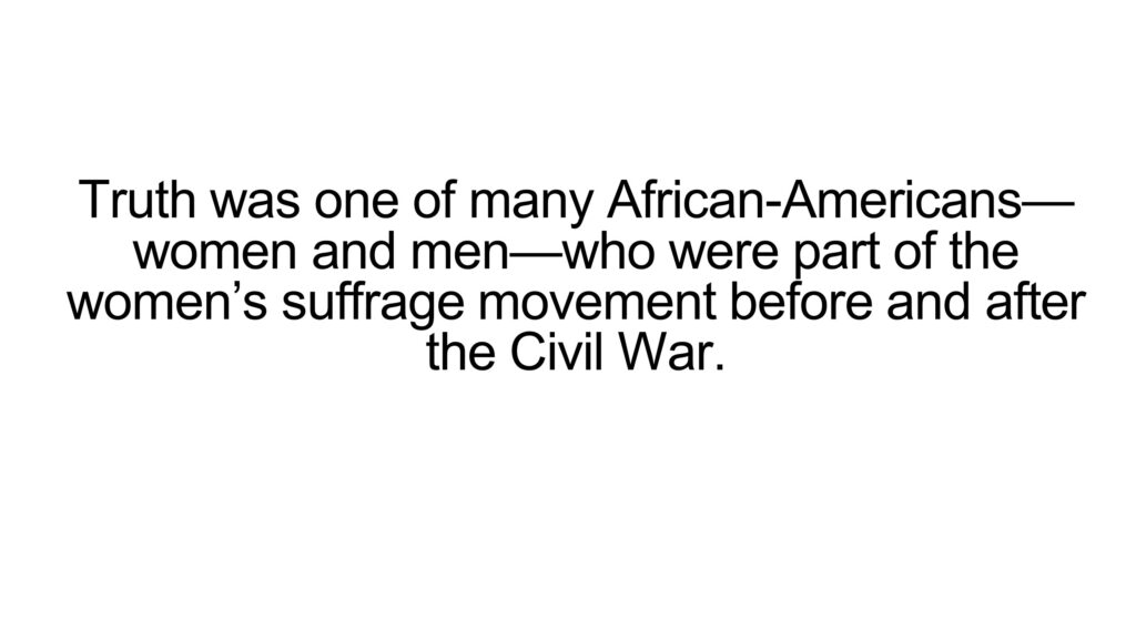 Truth was one of many African-Americans—women and men—who were part of the women’s suffrage movement before and after the Civil War.