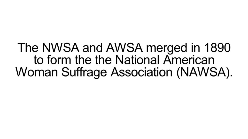 The NWSA and AWSA merged in 1890 to form the the National American Woman Suffrage Association (NAWSA).