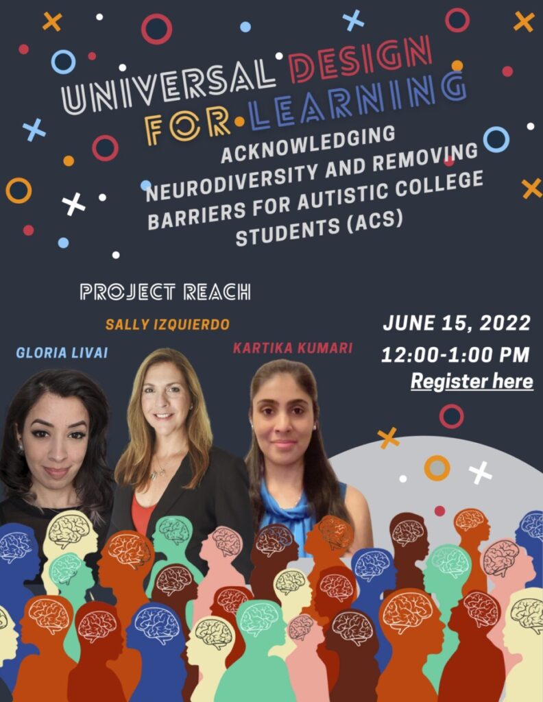 Universal Design for Learning
Acknowledging
Neurodiversity and Removing
Barriers for Autistic College
Students (ACS)

JUNE 15, 2022
12:00-1:00 PM

Project Reach
Kartika Kumari, Gloria Livai, and
Sally Izquierdo

Register here: https://forms.office.com/r/erfdvUU05N  
