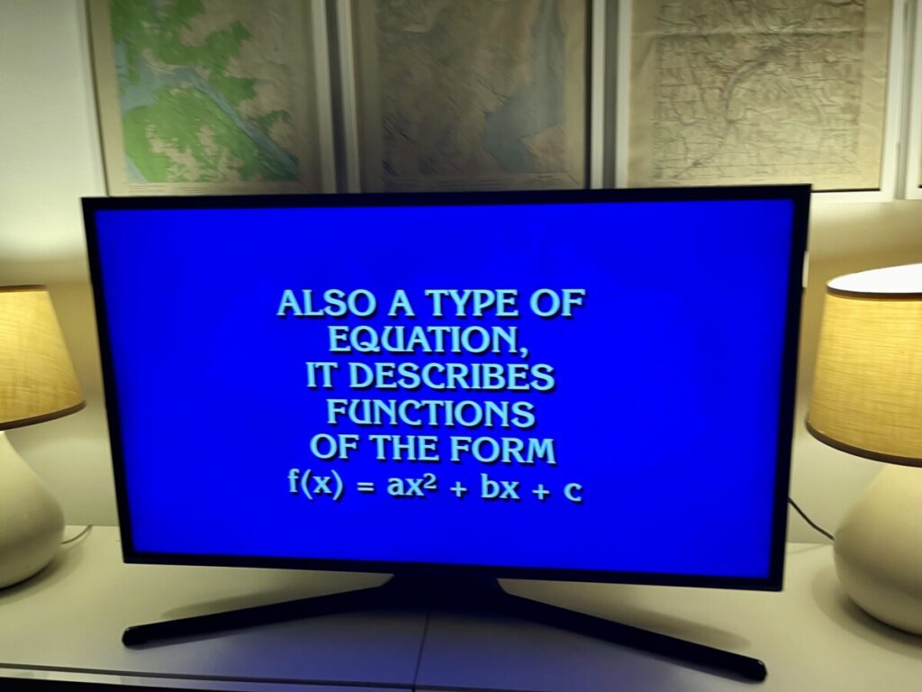 A photo of a clue from Jeopardy that reads "Also a type of equation, it describes functions of the form f(x)=ax^2+bx+c"