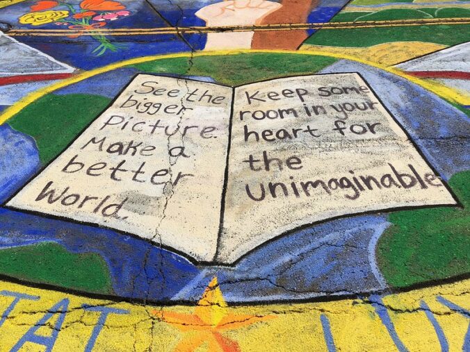 Street mural that reads: See the bigger picture. Make a better world, Keep some room in your heart for the unimaginable.
