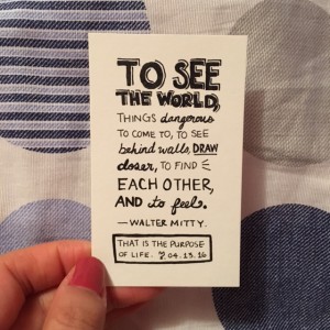 a card that says "To see the world, things dangerous to come to, to see behind walls, draw closer, to find each other and to feel. - Walter Mitty; that is the purpose of life"