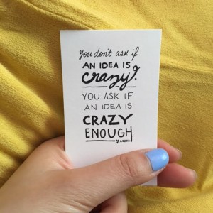 a card that says "You don't ask if an idea is crazy. You ask of an idea is crazy enough."