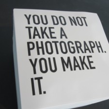 A sign that states: You do not take a photograph. You make it.